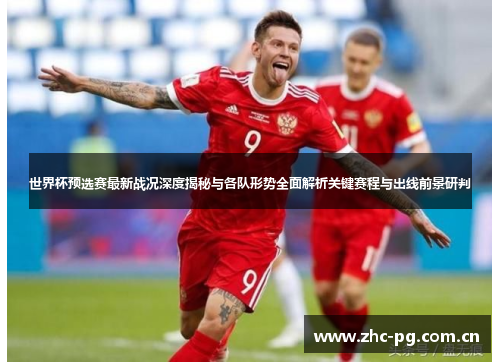 世界杯预选赛最新战况深度揭秘与各队形势全面解析关键赛程与出线前景研判