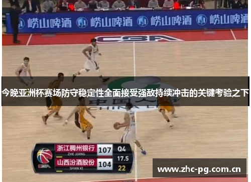 今晚亚洲杯赛场防守稳定性全面接受强敌持续冲击的关键考验之下