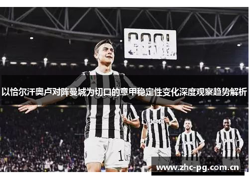 以恰尔汗奥卢对阵曼城为切口的意甲稳定性变化深度观察趋势解析